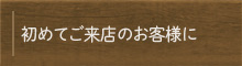 初めてご来店のお客様に